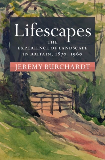 Lifescapes : The Experience of Landscape in Britain, 1870–1960