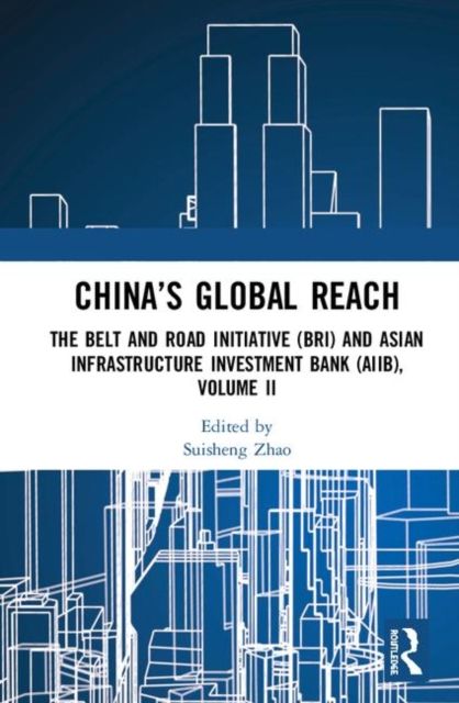 China’s Global Reach : The Belt and Road Initiative (BRI) and Asian Infrastructure Investment Bank (AIIB), Volume II