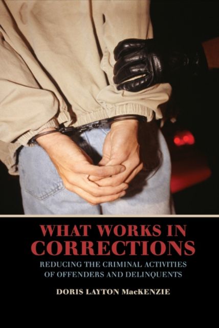 What Works in Corrections : Reducing the Criminal Activities of Offenders and Deliquents