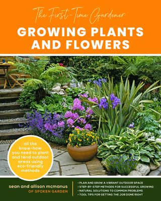 The First-Time Gardener: Growing Plants and Flowers : All the know-how you need to plant and tend outdoor areas using eco-friendly methods