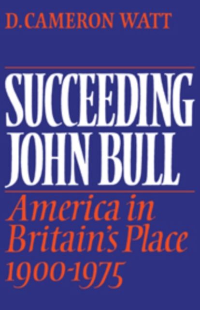 Succeeding John Bull : America in Britain's Place 1900-1975