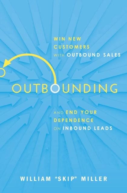 Outbounding : Win New Customers with Outbound Sales and End Your Dependence on Inbound Leads