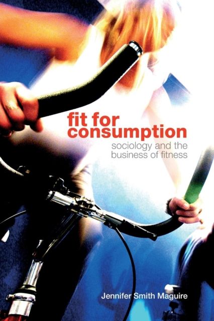 Fit for Consumption : Sociology and the Business of Fitness