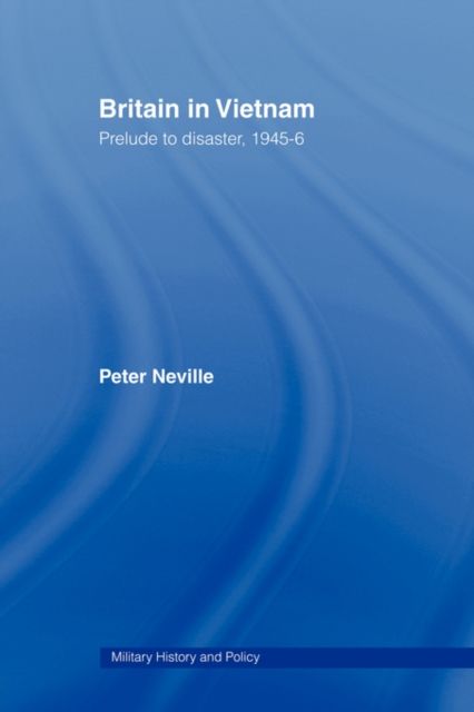 Britain in Vietnam : Prelude to Disaster, 1945–46