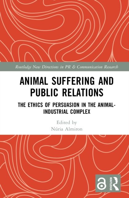 Animal Suffering and Public Relations : The Ethics of Persuasion in the Animal-Industrial Complex