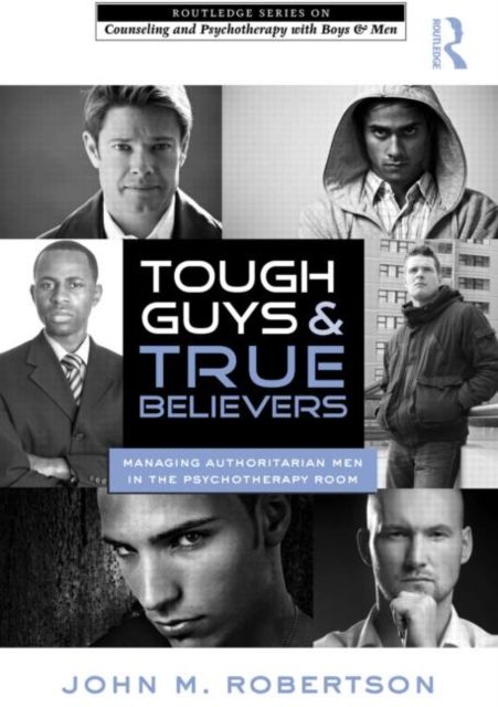 Tough Guys and True Believers : Managing Authoritarian Men in the Psychotherapy Room