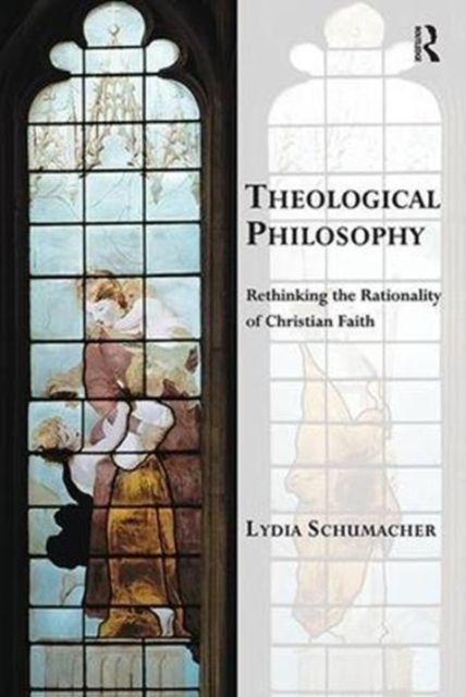 Theological Philosophy : Rethinking the Rationality of Christian Faith