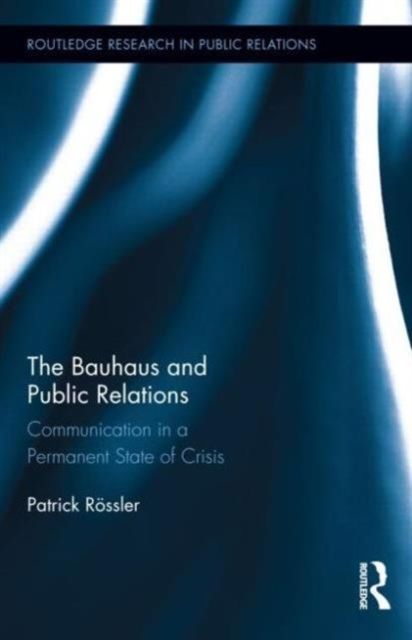 The Bauhaus and Public Relations : Communication in a Permanent State of Crisis