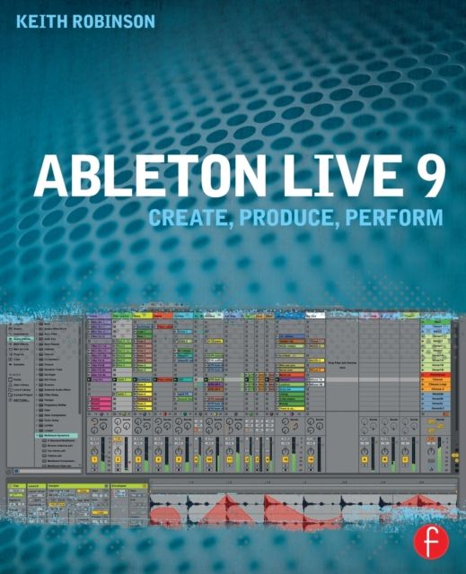 Ableton Live 9 : Create, Produce, Perform