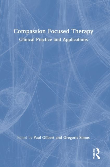 Compassion Focused Therapy : Clinical Practice and Applications