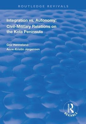 Integration vs. Autonomy : Civil-military Relations on the Kola Peninsula