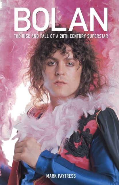 Bolan : the rise and fall of a 20th century superstar