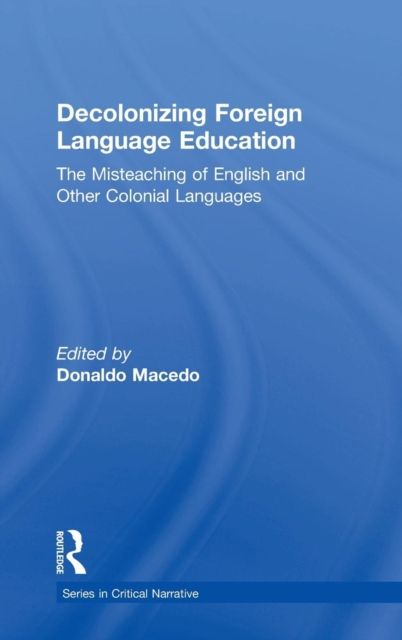 Decolonizing Foreign Language Education : The Misteaching of English and Other Colonial Languages