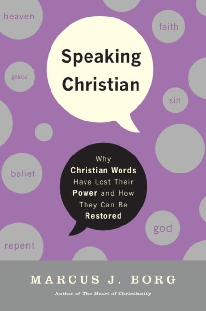 Speaking Christian : Why Christian Words Have Lost Their Meaning and Power And How They Can Be Restored