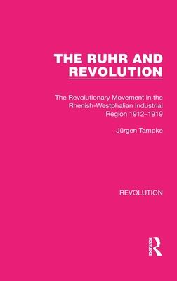 The Ruhr and Revolution : The Revolutionary Movement in the Rhenish-Westphalian Industrial Region 1912–1919