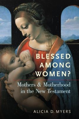 Blessed Among Women? : Mothers and Motherhood in the New Testament