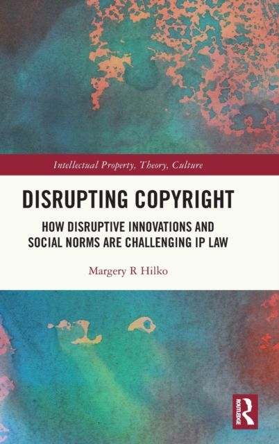 Disrupting Copyright : How Disruptive Innovations and Social Norms are Challenging IP Law