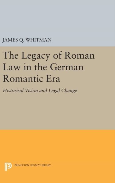 The Legacy of Roman Law in the German Romantic Era : Historical Vision and Legal Change