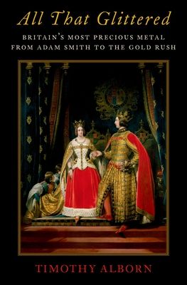 All That Glittered : Britain's Most Precious Metal from Adam Smith to the Gold Rush