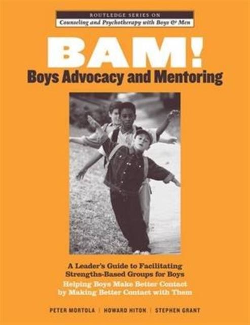 BAM! Boys Advocacy and Mentoring : A Leader’s Guide to Facilitating Strengths-Based Groups for Boys - Helping Boys Make Better Contact by Making Better Contact with Them