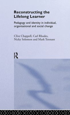 Reconstructing the Lifelong Learner : Pedagogy and Identity in Individual, Organisational and Social Change