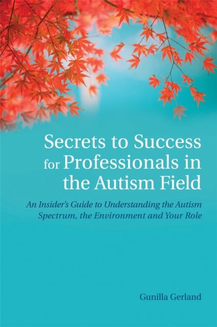 Forsidebilde av Secrets to Success for Professionals in the Autism Field : An Insider's Guide to Understanding the Autism Spectrum, the Environment and Your Role
