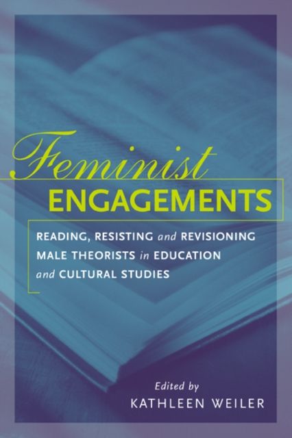 Feminist Engagements : Reading, Resisting, and Revisioning Male Theorists in Education and Cultural Studies