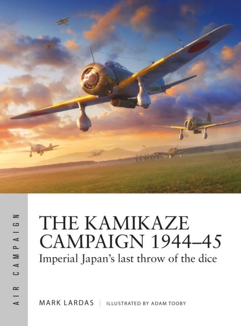 The Kamikaze Campaign 1944–45 : Imperial Japan's last throw of the dice
