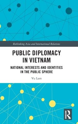 Public Diplomacy in Vietnam : National Interests and Identities in the Public Sphere