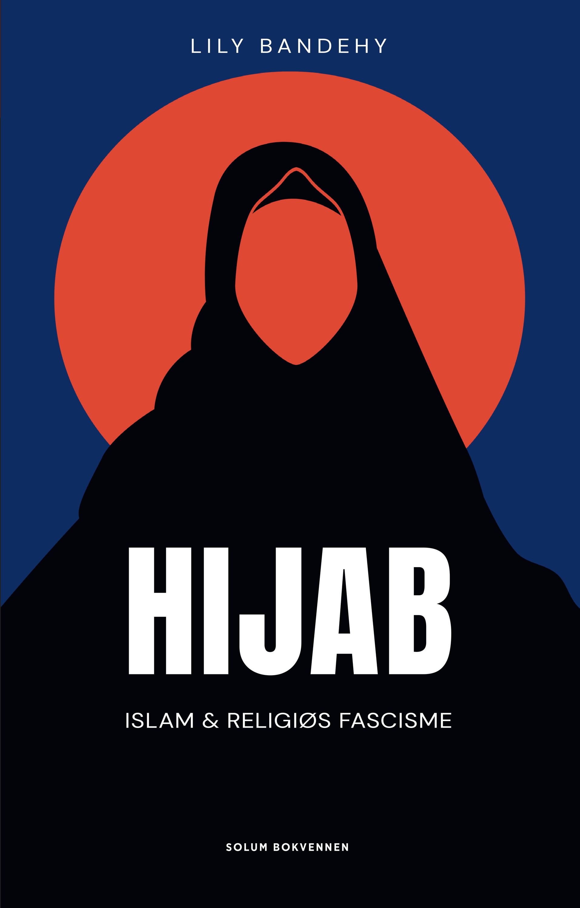 Hijab : islam og religiøs fascisme : historien om hijab - Irans vei inn og ut av likestilling og islamfeminismens makt over naive Norge