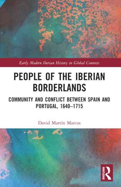 People of the Iberian Borderlands : Community and Conflict between Spain and Portugal, 1640–1715