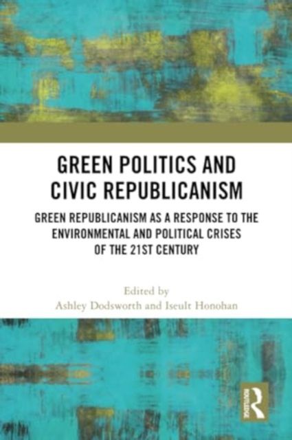 Green Politics and Civic Republicanism : Green Republicanism as a Response to the Environmental and Political Crises of the 21st Century