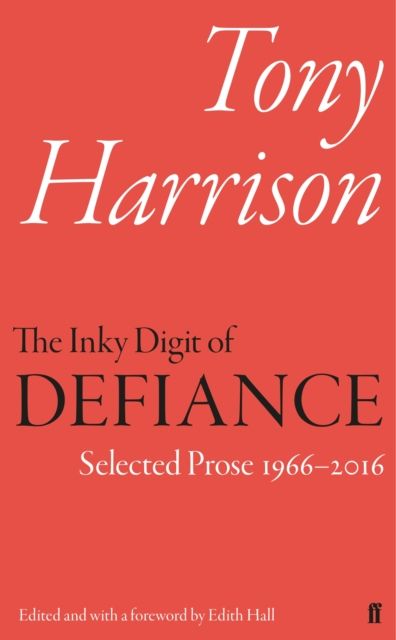 The Inky Digit of Defiance : Tony Harrison: Selected Prose 1966–2016
