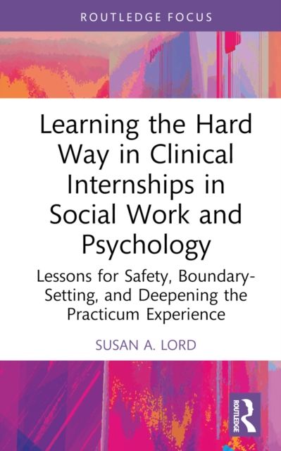 Learning the Hard Way in Clinical Internships in Social Work and Psychology : Lessons for Safety, Boundary-Setting, and Deepening the Practicum Experience