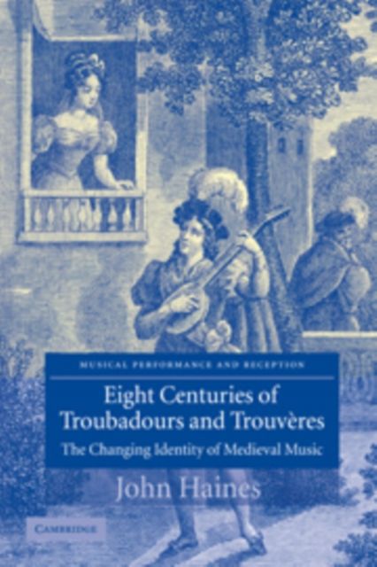 Eight Centuries of Troubadours and Trouveres : The Changing Identity of Medieval Music