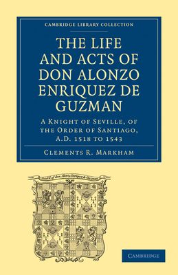 The Life and Acts of Don Alonzo Enriquez de Guzman: A Knight of Seville, of the Order of Santiago, A.D. 1518 to 1543 : Translated From an Original and Inedited Manuscript in the National Library at Madrid, With Notes and an Introduction