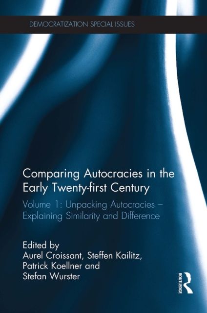 Comparing autocracies in the early Twenty-first Century : Volume 1: Unpacking Autocracies - Explaining Similarity and Difference