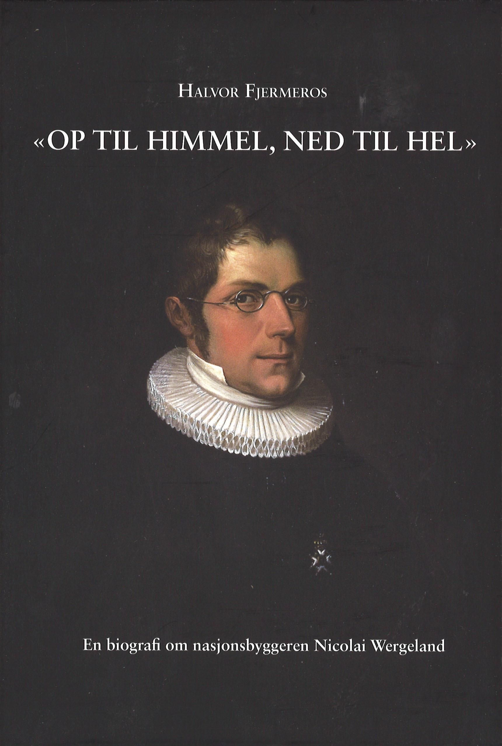 "Op til himmel, ned til Hel" : en biografi om nasjonsbyggeren Nicolai Wergeland