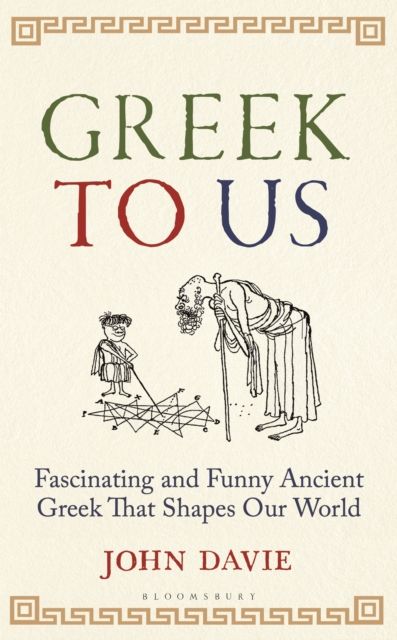 Greek To Us : The Fascinating, Funny and Surprising Ancient Greek That Shapes Our World
