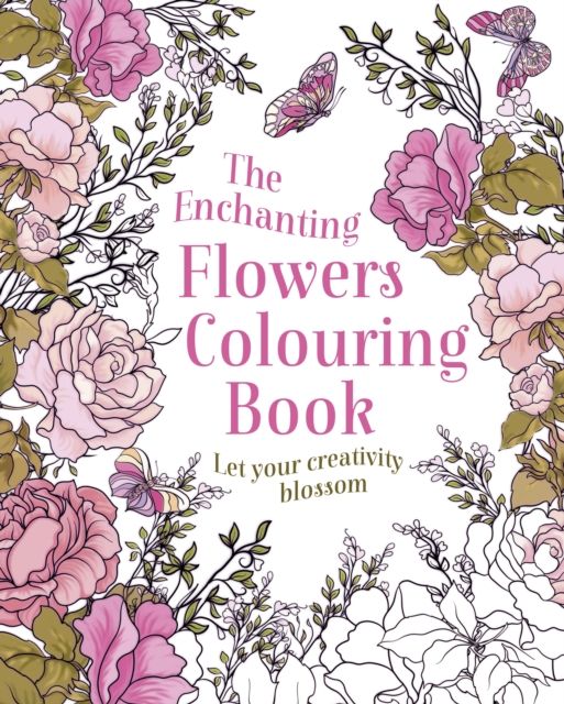 The Enchanting Flowers Colouring Book : Let Your Creativity Blossom