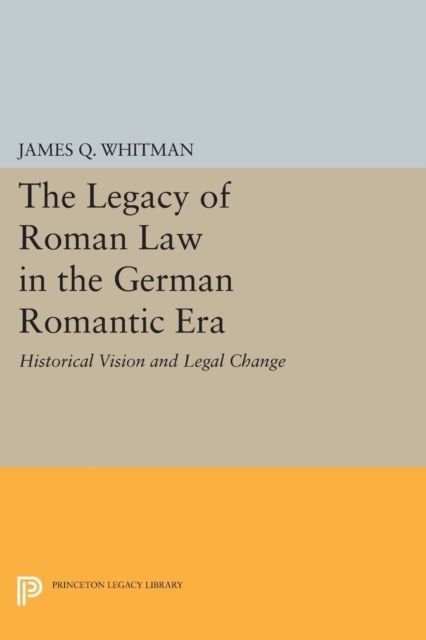 The Legacy of Roman Law in the German Romantic Era : Historical Vision and Legal Change