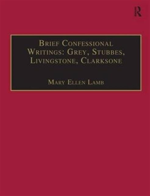 Brief Confessional Writings: Grey, Stubbes, Livingstone, Clarksone : Printed Writings 1500–1640: Series I, Part Two, Volume 2