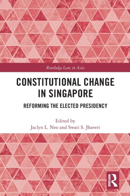 Constitutional Change in Singapore : Reforming the Elected Presidency