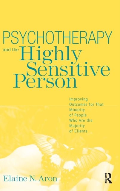 Psychotherapy and the Highly Sensitive Person : Improving Outcomes for That Minority of People Who Are the Majority of Clients