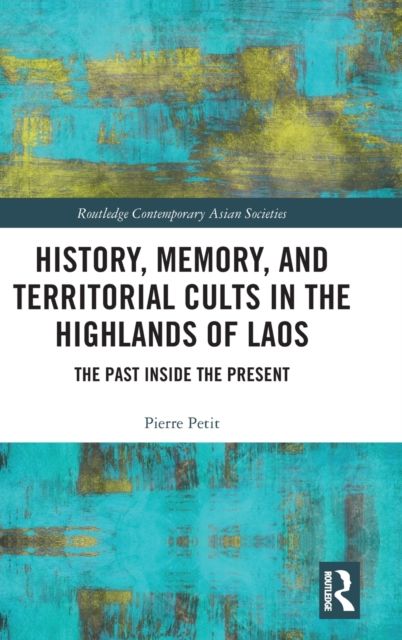 History, Memory, and Territorial Cults in the Highlands of Laos : The Past Inside the Present