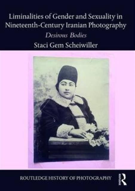 Liminalities of Gender and Sexuality in Nineteenth-Century Iranian Photography : Desirous Bodies