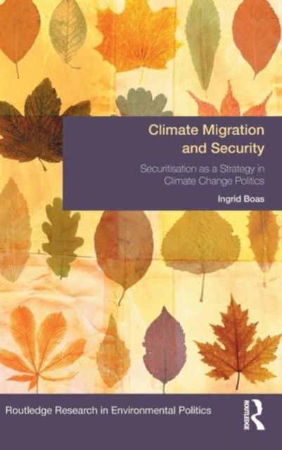 Climate Migration and Security : Securitisation as a Strategy in Climate Change Politics