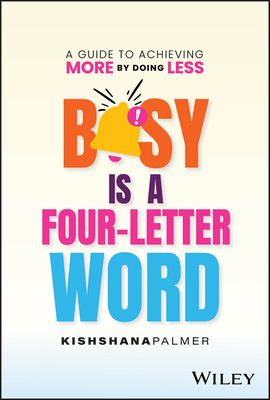 Busy Is a Four-Letter Word : A Guide to Achieving More by Doing Less