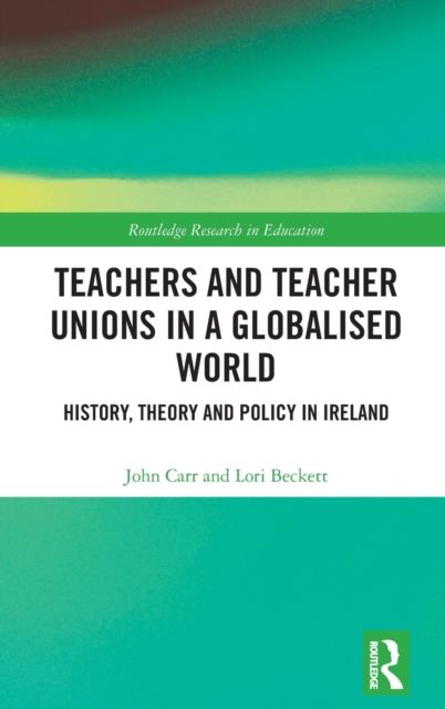 Teachers and Teacher Unions in a Globalised World : History, theory and policy in Ireland