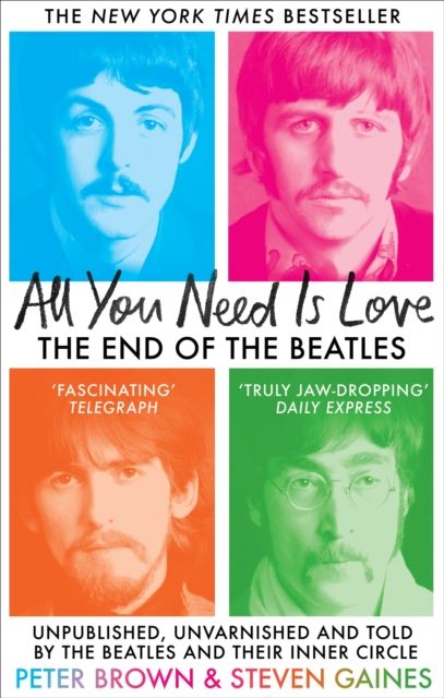 All You Need Is Love : The End of The Beatles - Unpublished, Unvarnished and Told by The Beatles and Their Inner Circle